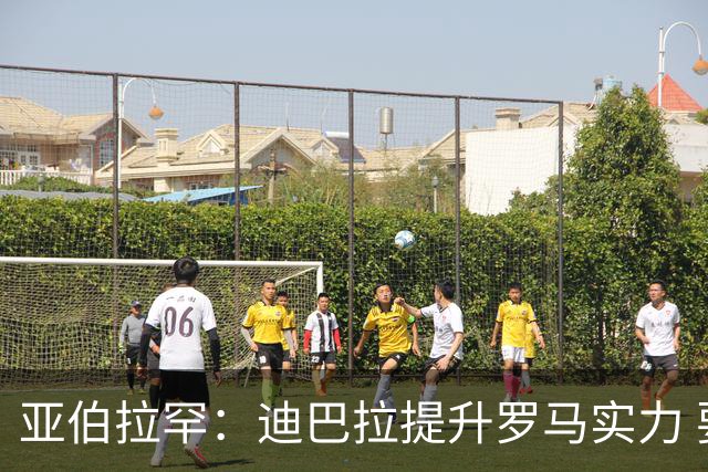 亚伯拉罕：迪巴拉提升罗马实力 要竞争意甲冠军