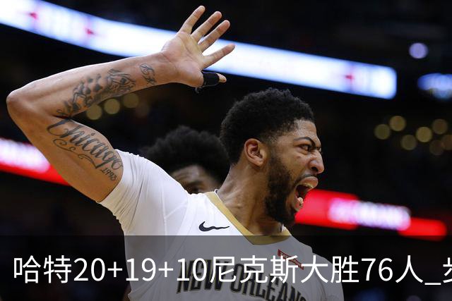 哈特20+19+10尼克斯大胜76人 步行者力克雷霆